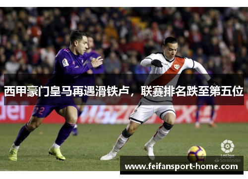 西甲豪门皇马再遇滑铁卢，联赛排名跌至第五位