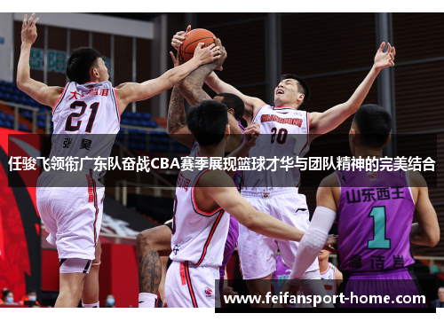 任骏飞领衔广东队奋战CBA赛季展现篮球才华与团队精神的完美结合