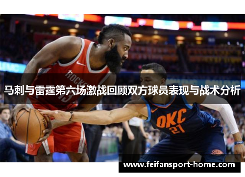 马刺与雷霆第六场激战回顾双方球员表现与战术分析